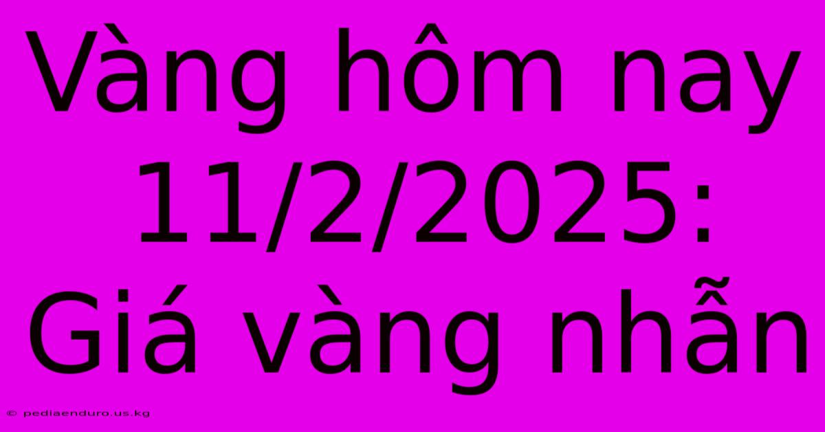 Vàng Hôm Nay 11/2/2025: Giá Vàng Nhẫn