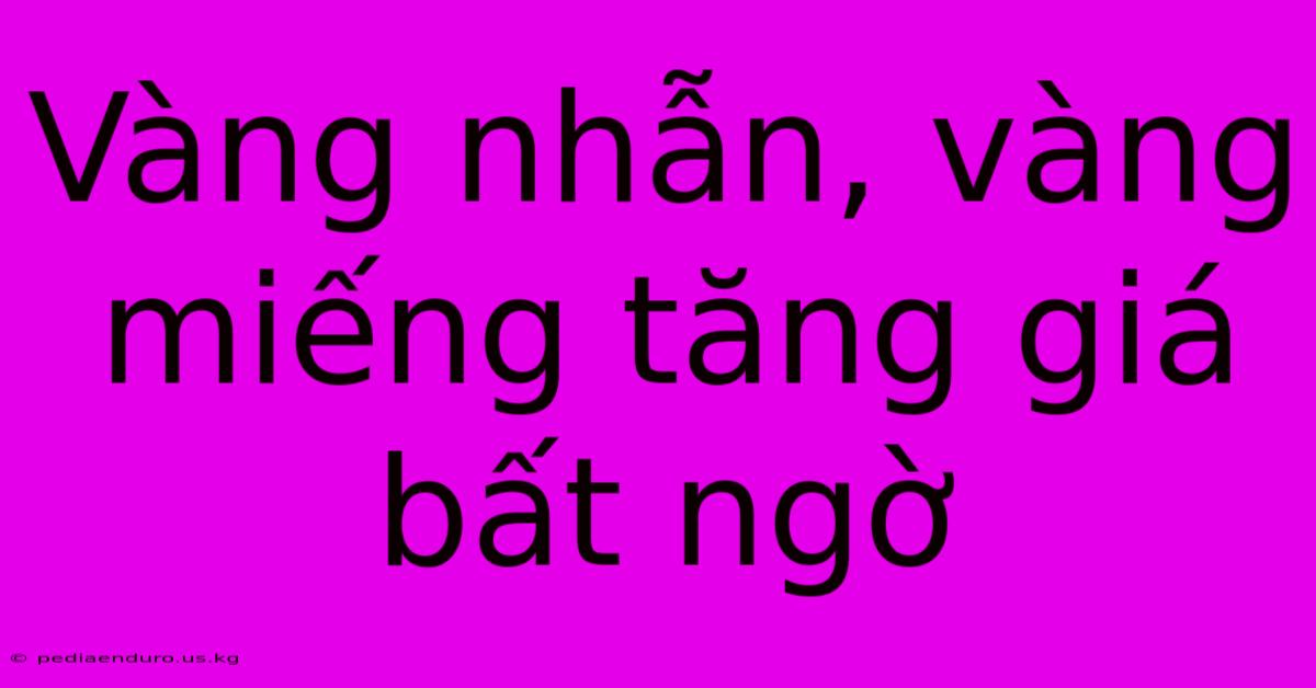 Vàng Nhẫn, Vàng Miếng Tăng Giá Bất Ngờ