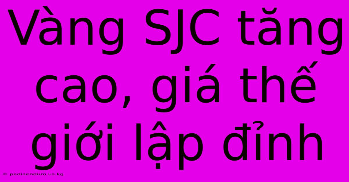 Vàng SJC Tăng Cao, Giá Thế Giới Lập Đỉnh