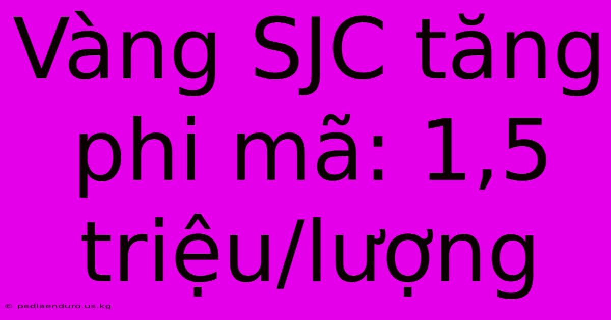 Vàng SJC Tăng Phi Mã: 1,5 Triệu/lượng