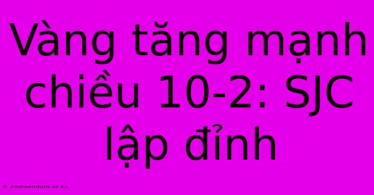 Vàng Tăng Mạnh Chiều 10-2: SJC Lập Đỉnh