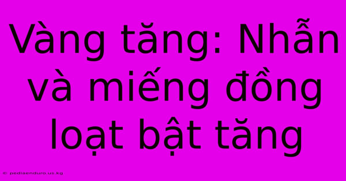 Vàng Tăng: Nhẫn Và Miếng Đồng Loạt Bật Tăng