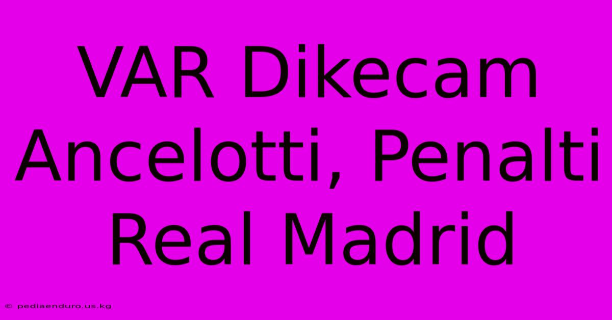 VAR Dikecam Ancelotti, Penalti Real Madrid