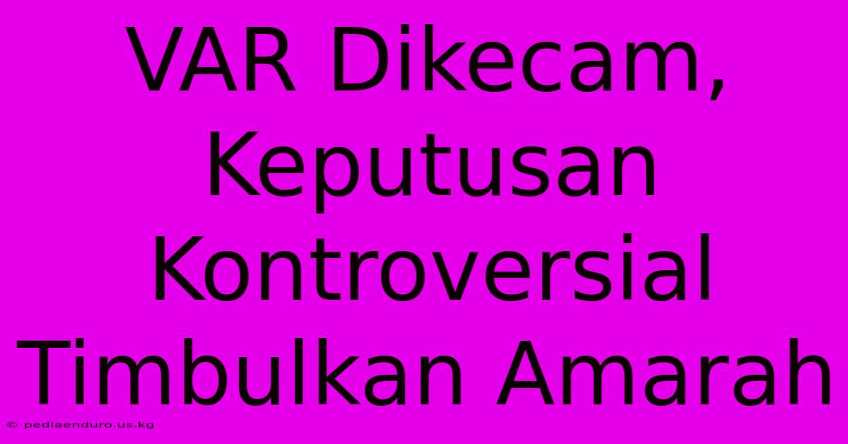 VAR Dikecam,  Keputusan Kontroversial Timbulkan Amarah