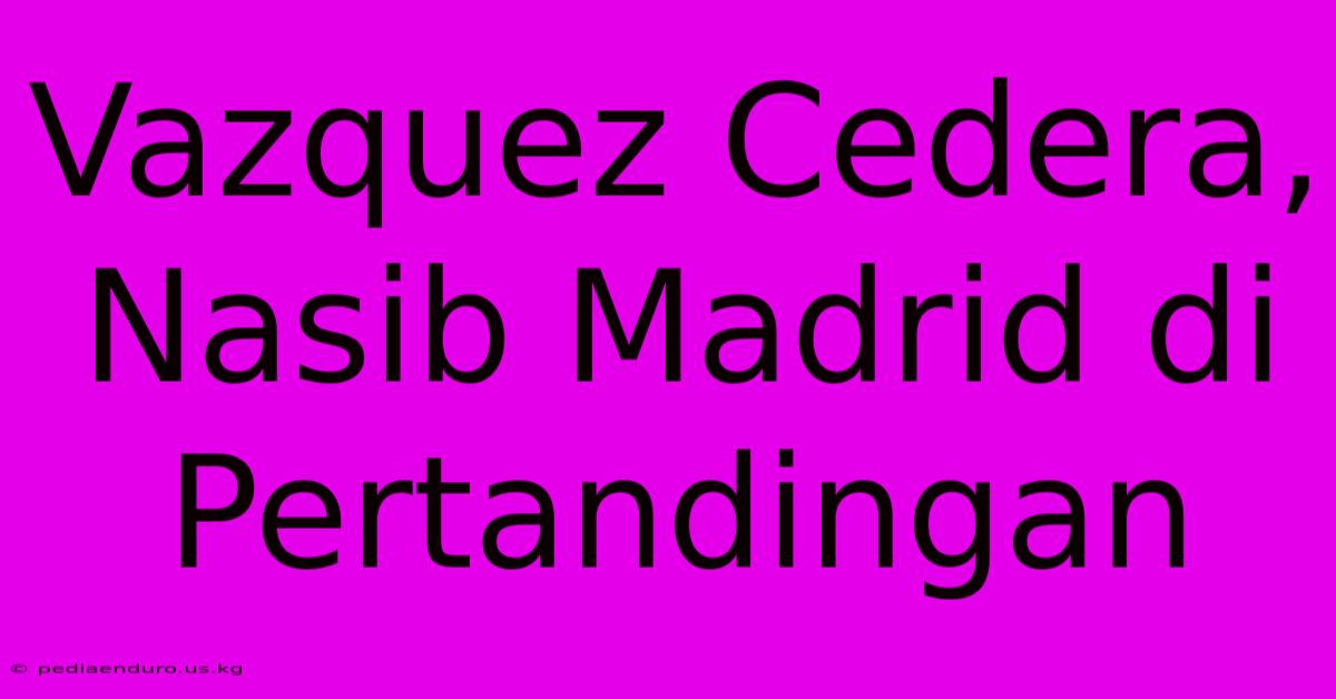 Vazquez Cedera, Nasib Madrid Di Pertandingan