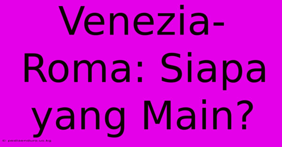 Venezia-Roma: Siapa Yang Main?