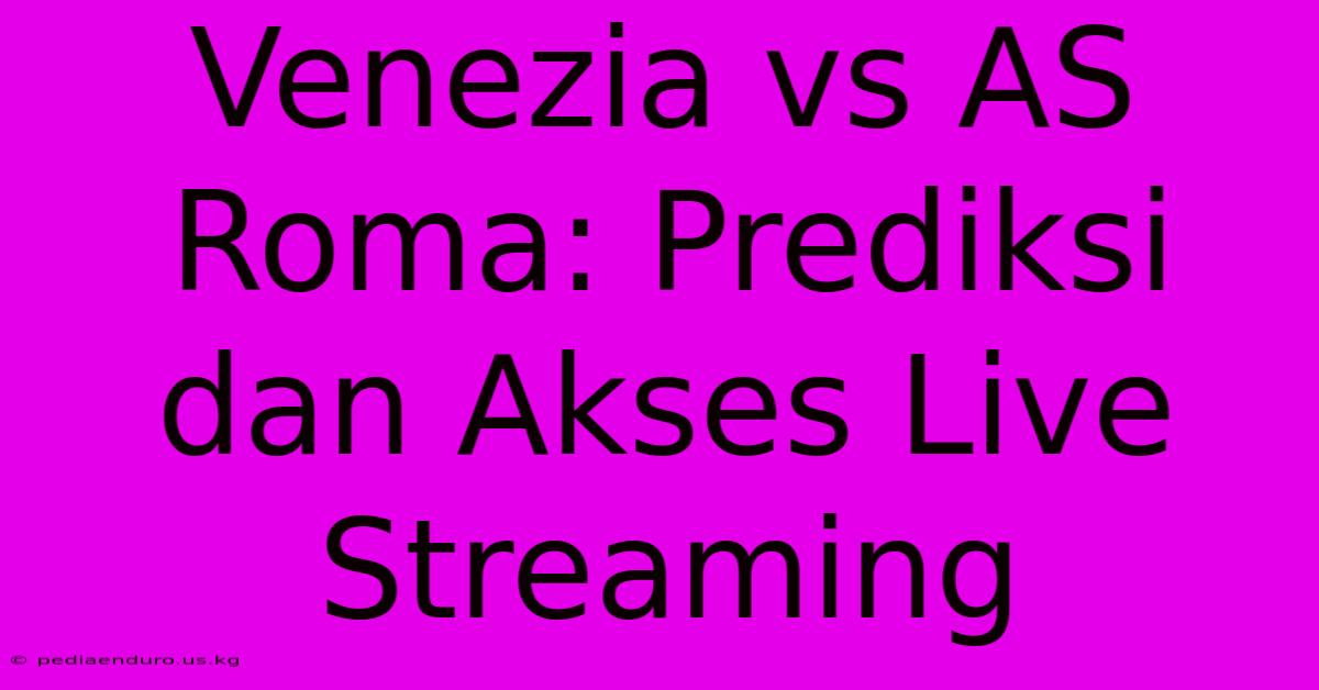 Venezia Vs AS Roma: Prediksi Dan Akses Live Streaming