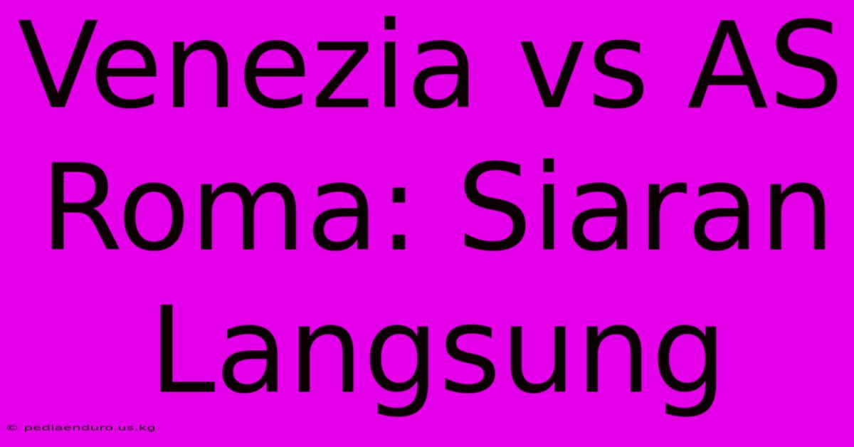 Venezia Vs AS Roma: Siaran Langsung