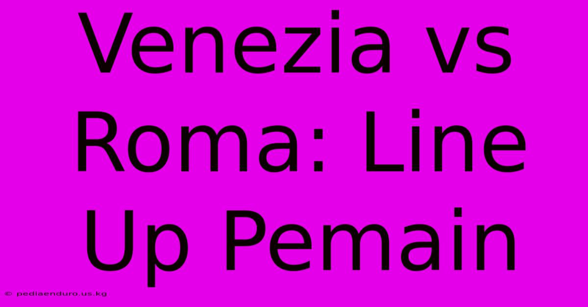 Venezia Vs Roma: Line Up Pemain