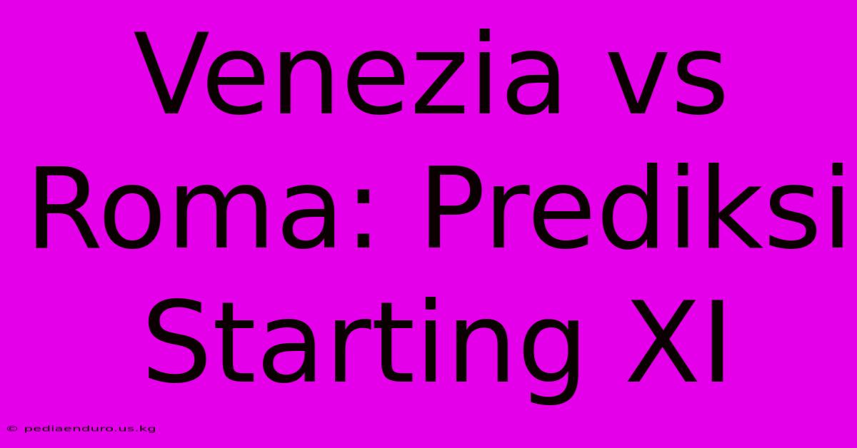 Venezia Vs Roma: Prediksi Starting XI