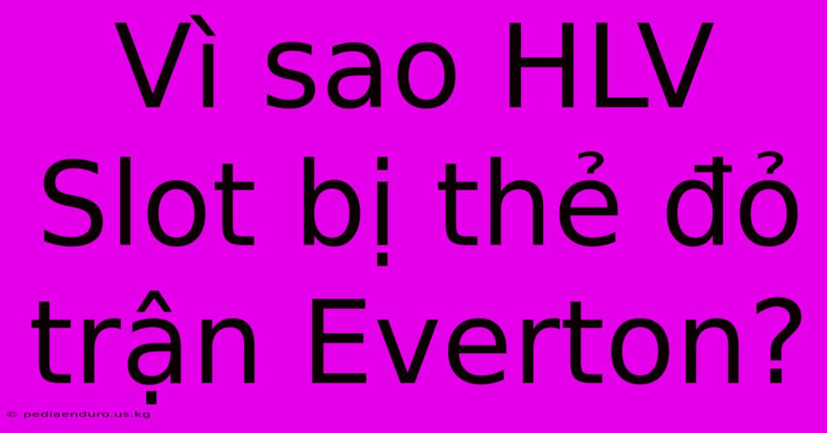 Vì Sao HLV Slot Bị Thẻ Đỏ Trận Everton?