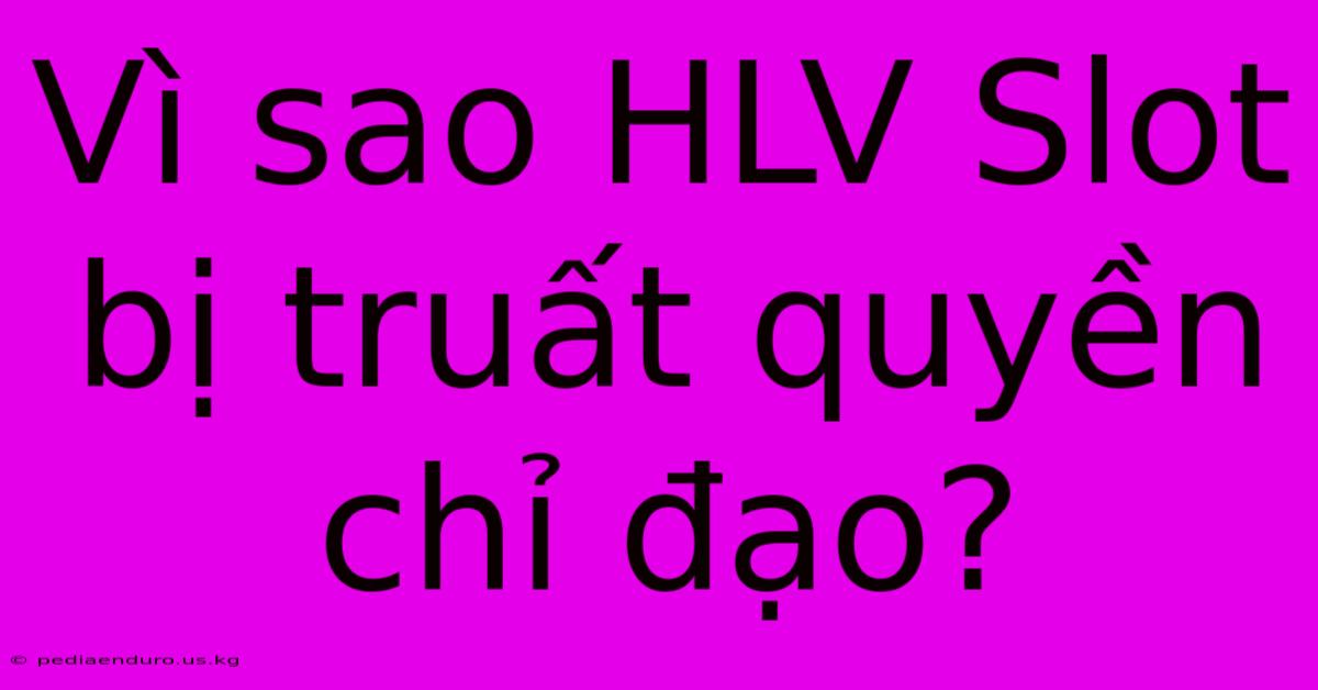 Vì Sao HLV Slot Bị Truất Quyền Chỉ Đạo?