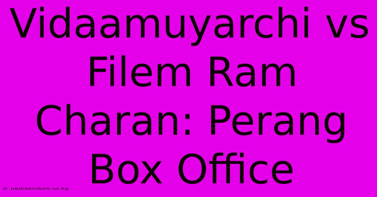 Vidaamuyarchi Vs Filem Ram Charan: Perang Box Office