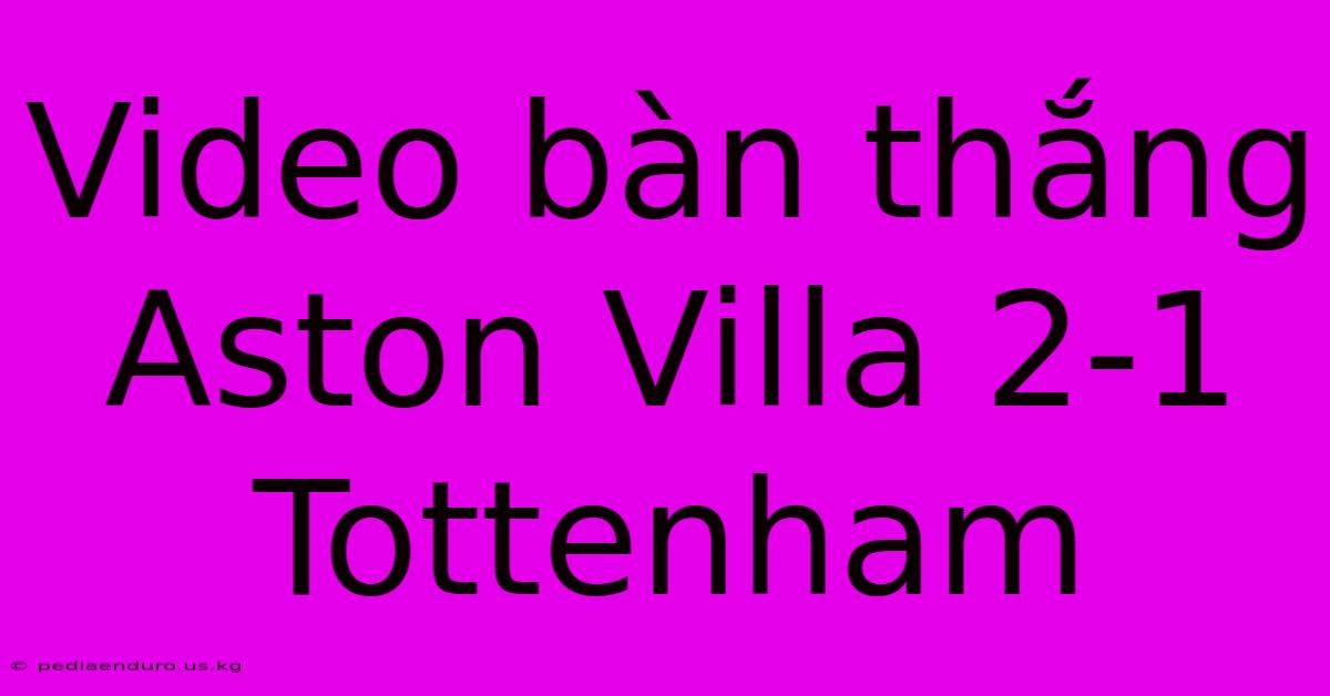 Video Bàn Thắng Aston Villa 2-1 Tottenham