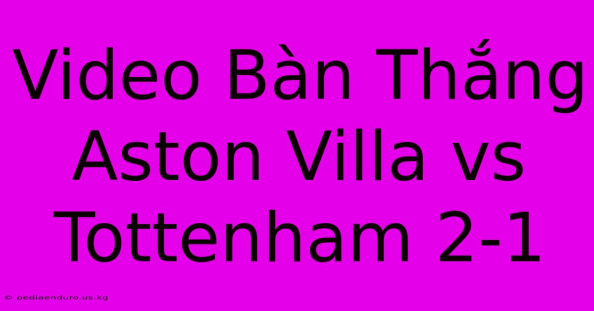 Video Bàn Thắng Aston Villa Vs Tottenham 2-1