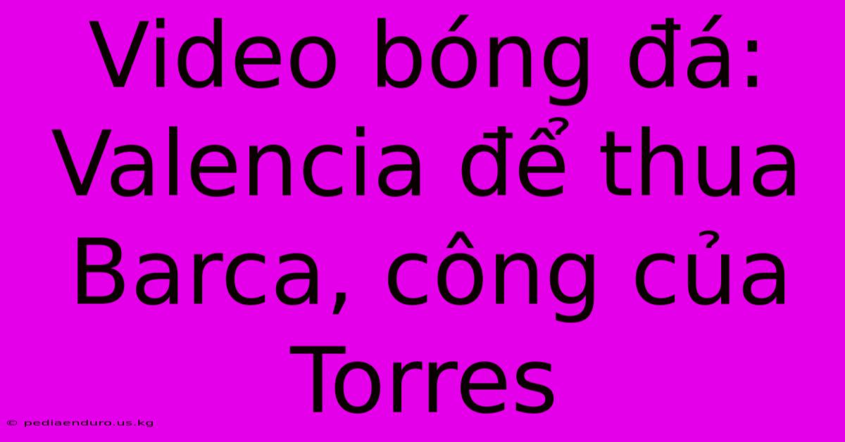 Video Bóng Đá: Valencia Để Thua Barca, Công Của Torres