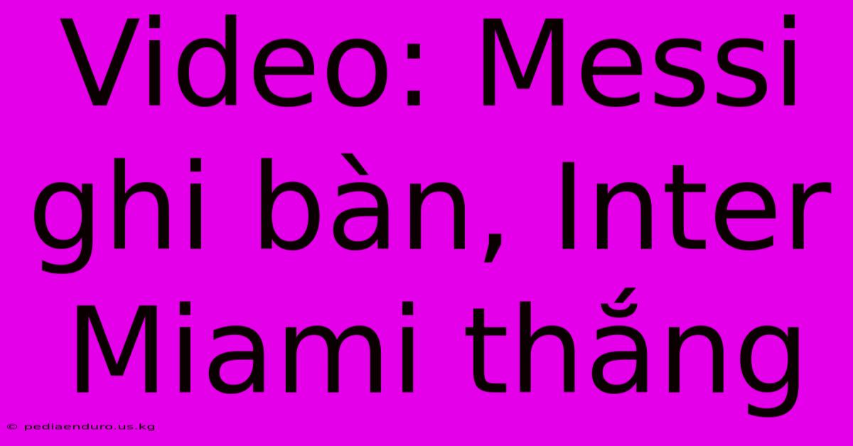 Video: Messi Ghi Bàn, Inter Miami Thắng