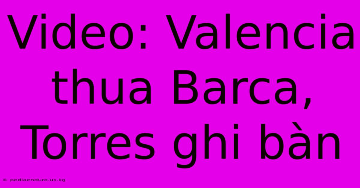 Video: Valencia Thua Barca, Torres Ghi Bàn