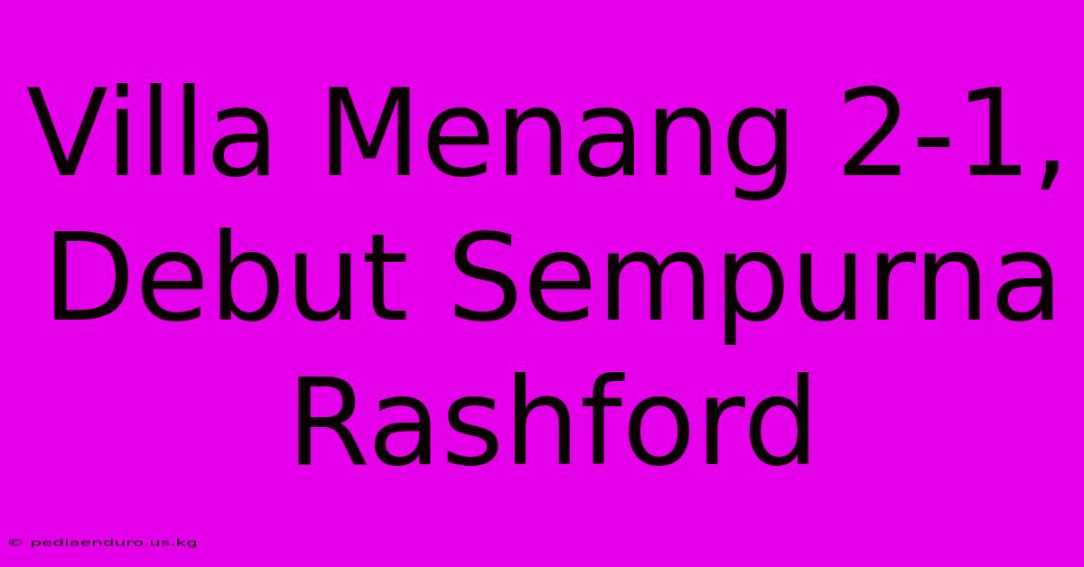 Villa Menang 2-1, Debut Sempurna Rashford