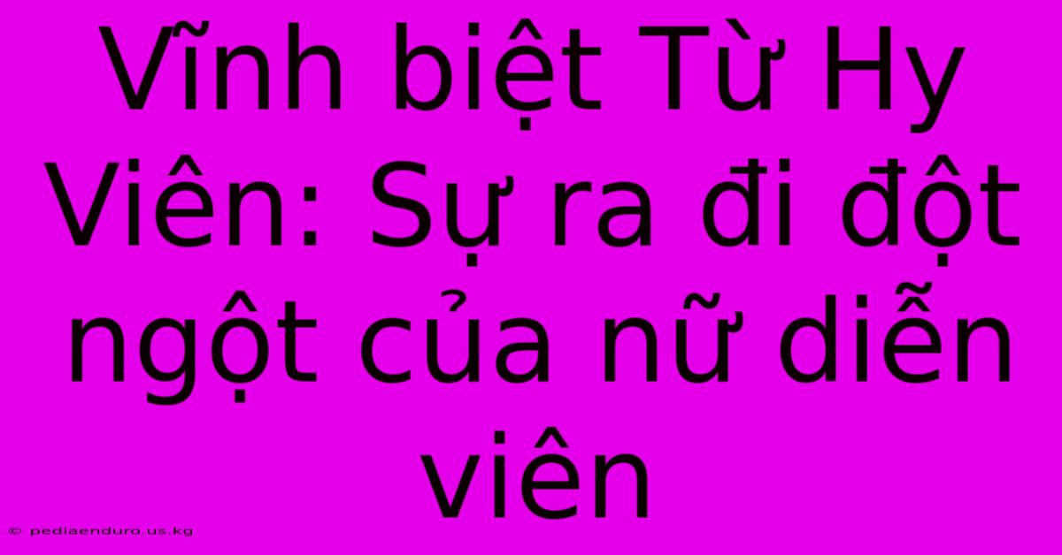 Vĩnh Biệt Từ Hy Viên: Sự Ra Đi Đột Ngột Của Nữ Diễn Viên