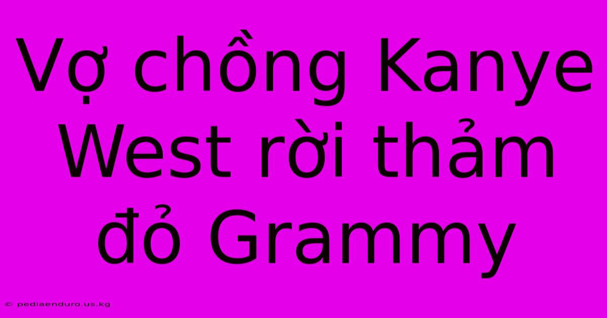 Vợ Chồng Kanye West Rời Thảm Đỏ Grammy