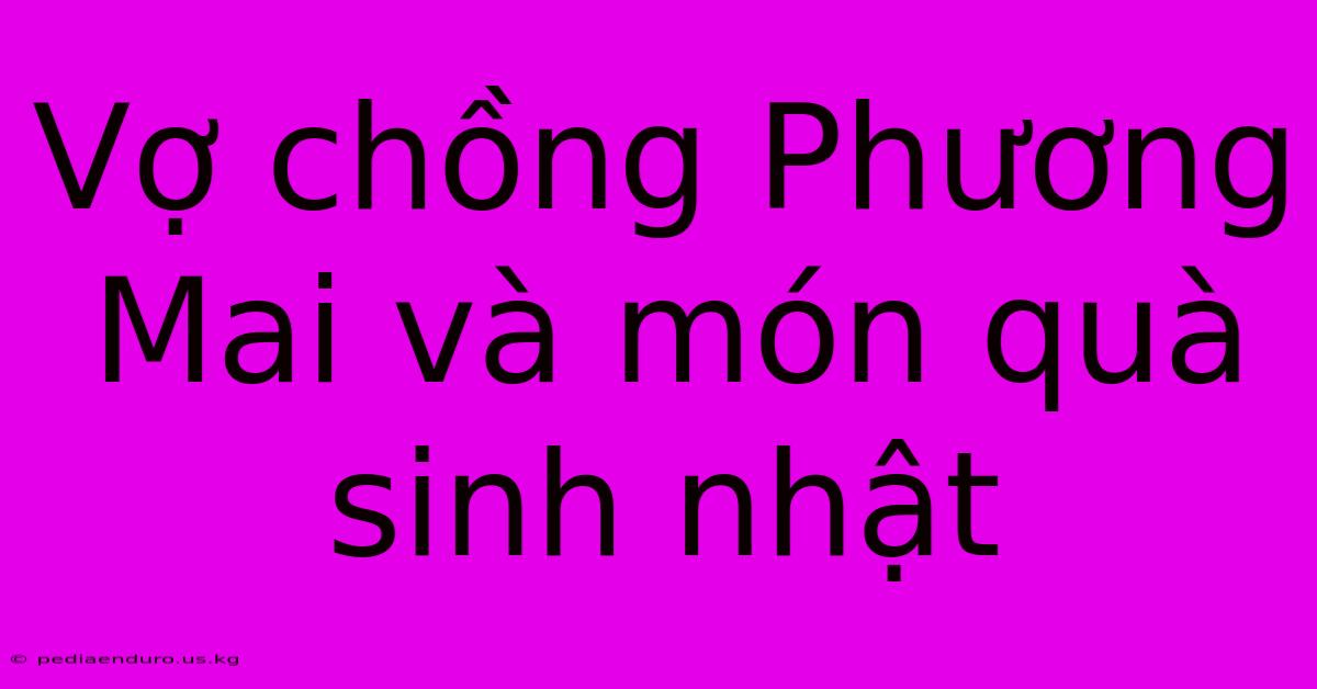 Vợ Chồng Phương Mai Và Món Quà Sinh Nhật