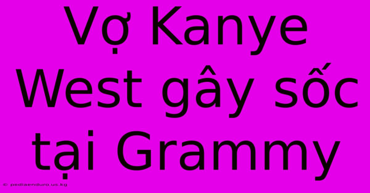 Vợ Kanye West Gây Sốc Tại Grammy