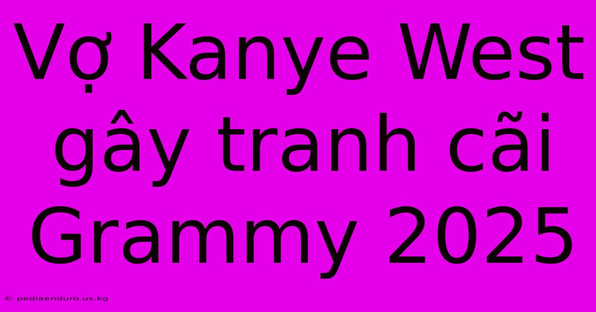 Vợ Kanye West Gây Tranh Cãi Grammy 2025