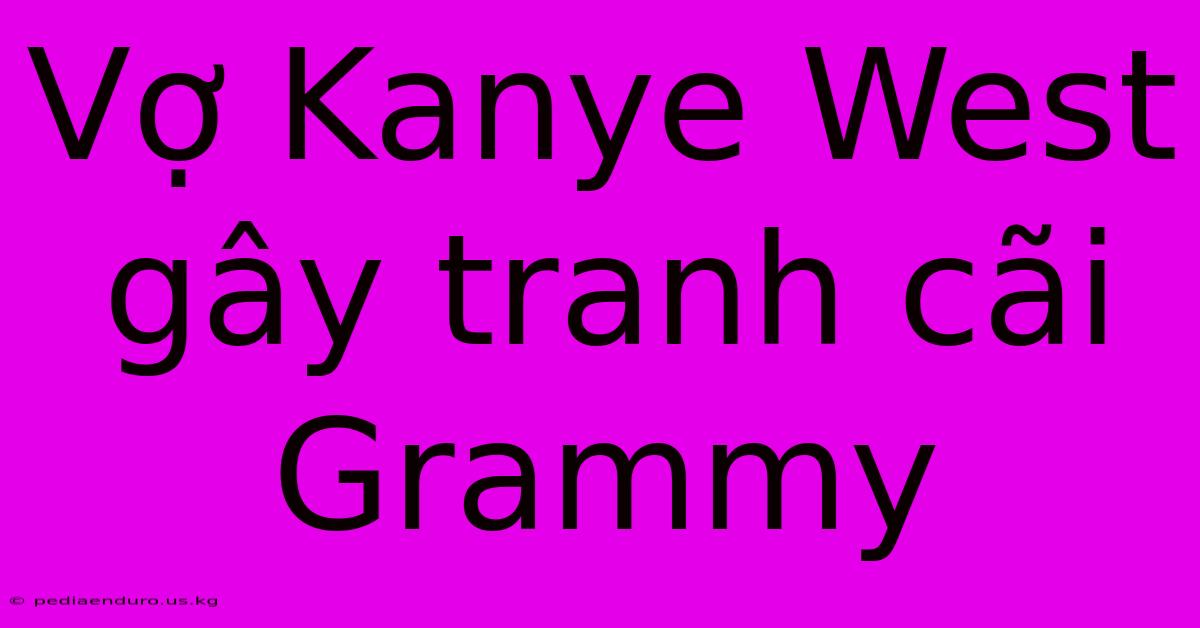 Vợ Kanye West Gây Tranh Cãi Grammy