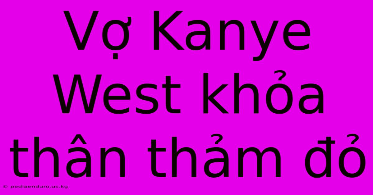 Vợ Kanye West Khỏa Thân Thảm Đỏ