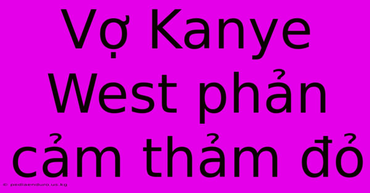 Vợ Kanye West Phản Cảm Thảm Đỏ