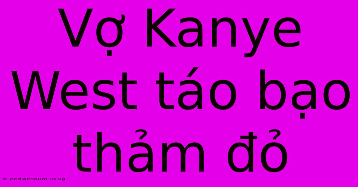 Vợ Kanye West Táo Bạo Thảm Đỏ