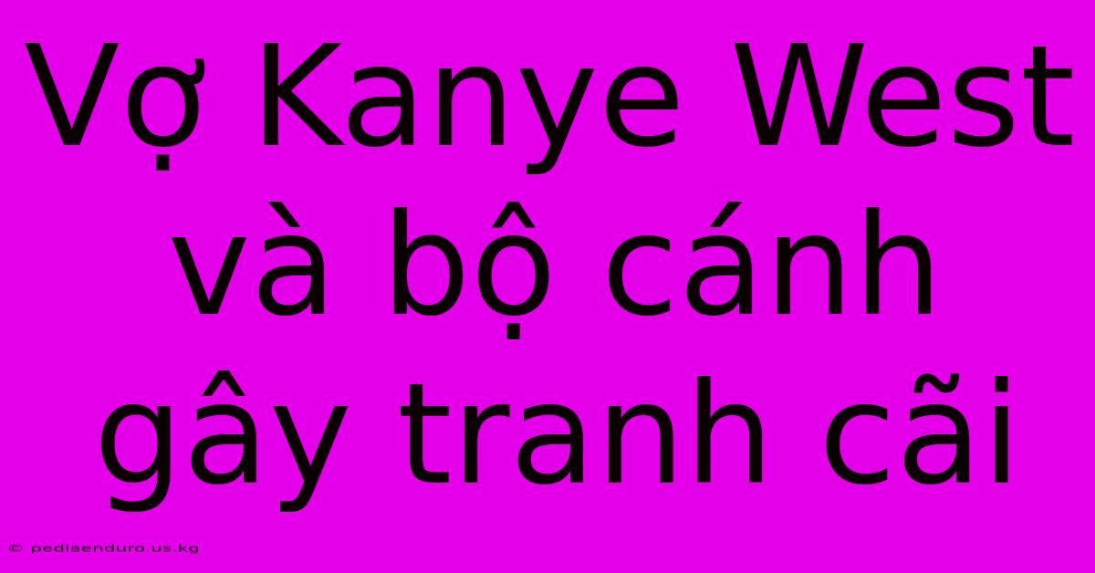 Vợ Kanye West Và Bộ Cánh Gây Tranh Cãi