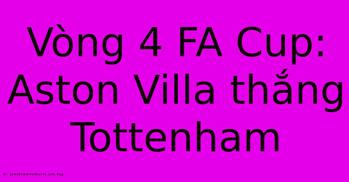 Vòng 4 FA Cup: Aston Villa Thắng Tottenham