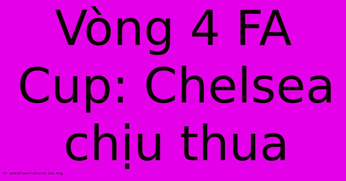 Vòng 4 FA Cup: Chelsea Chịu Thua