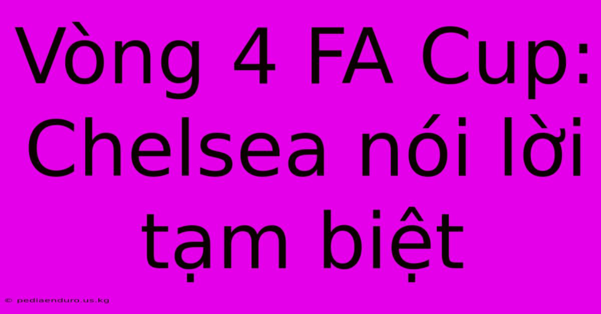 Vòng 4 FA Cup: Chelsea Nói Lời Tạm Biệt