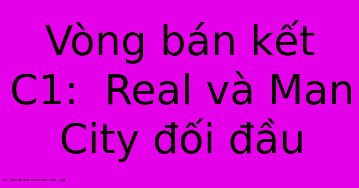 Vòng Bán Kết C1:  Real Và Man City Đối Đầu