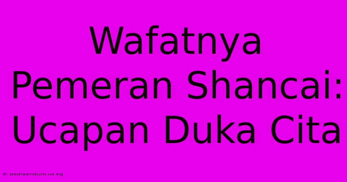 Wafatnya Pemeran Shancai: Ucapan Duka Cita