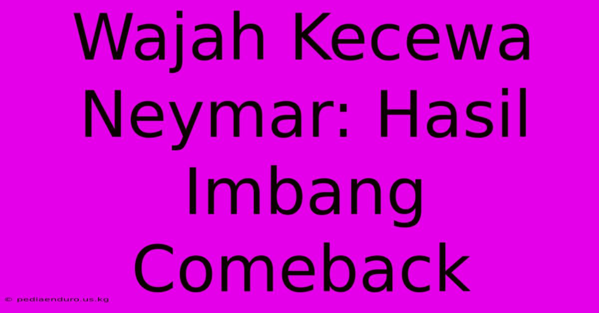 Wajah Kecewa Neymar: Hasil Imbang Comeback