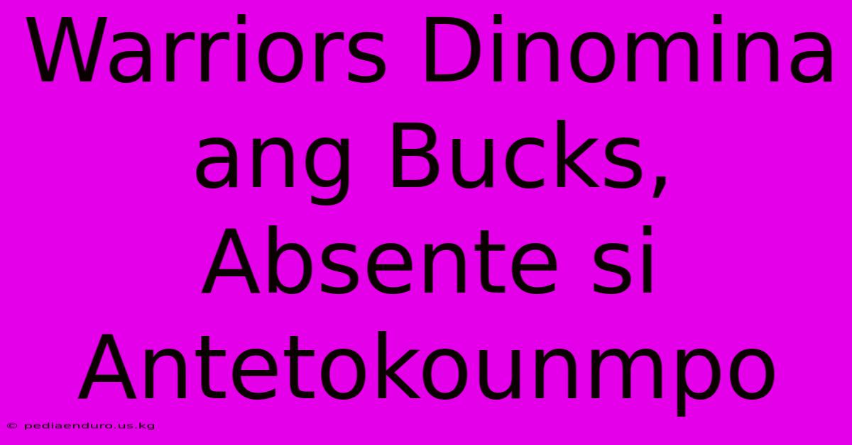 Warriors Dinomina Ang Bucks, Absente Si Antetokounmpo