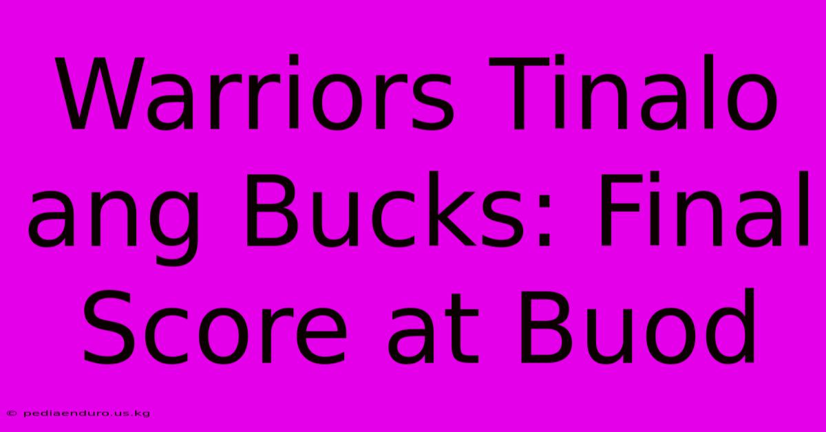 Warriors Tinalo Ang Bucks: Final Score At Buod