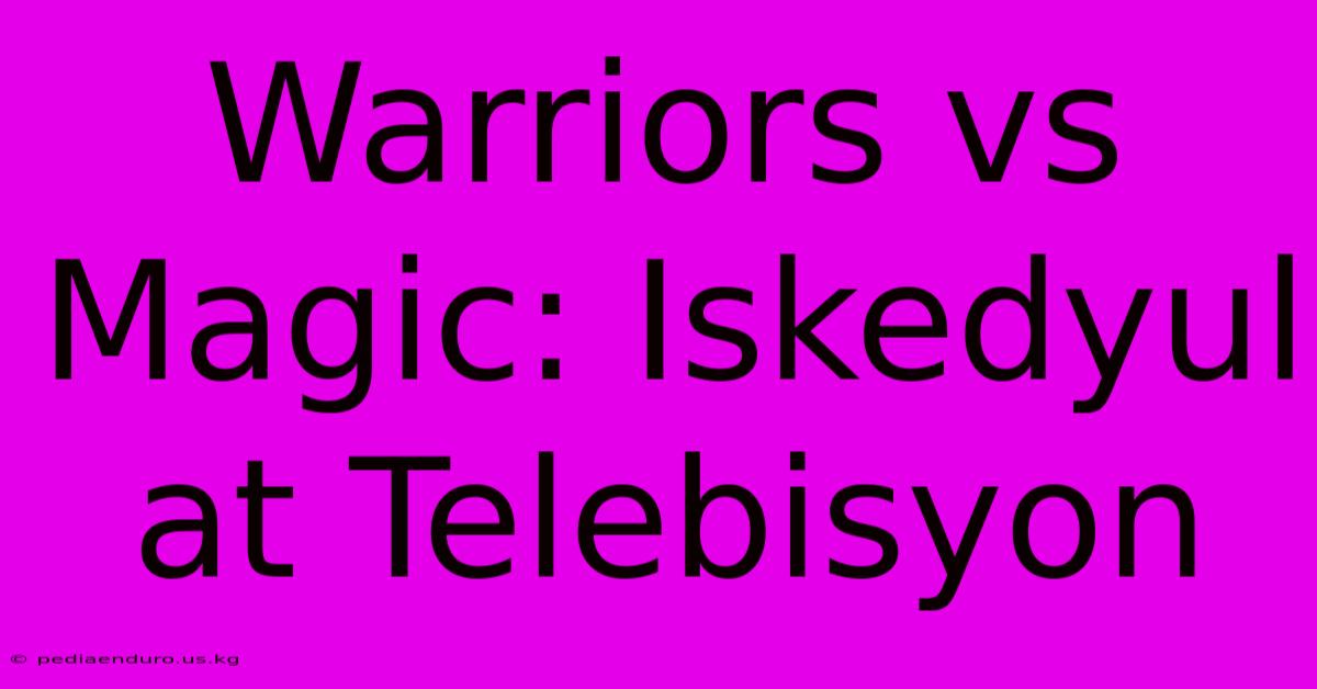 Warriors Vs Magic: Iskedyul At Telebisyon