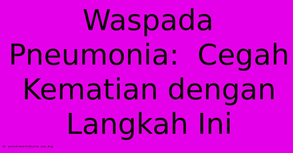 Waspada Pneumonia:  Cegah Kematian Dengan Langkah Ini