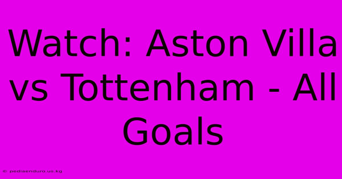 Watch: Aston Villa Vs Tottenham - All Goals