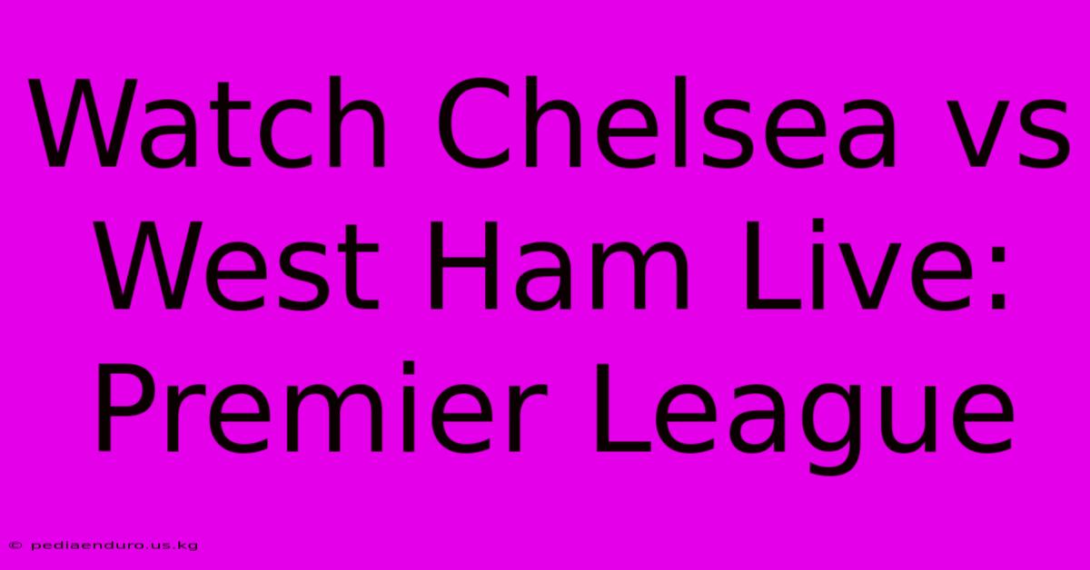 Watch Chelsea Vs West Ham Live: Premier League