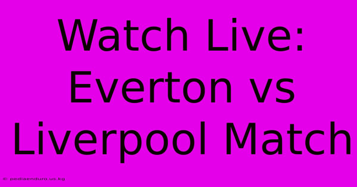 Watch Live: Everton Vs Liverpool Match