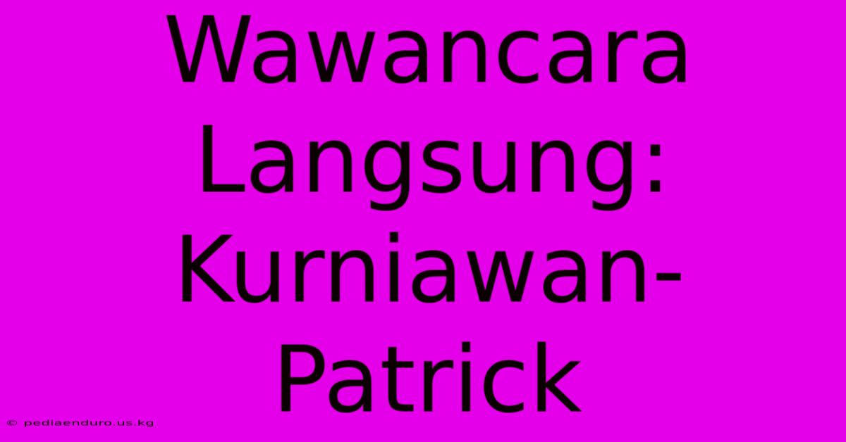 Wawancara Langsung: Kurniawan-Patrick