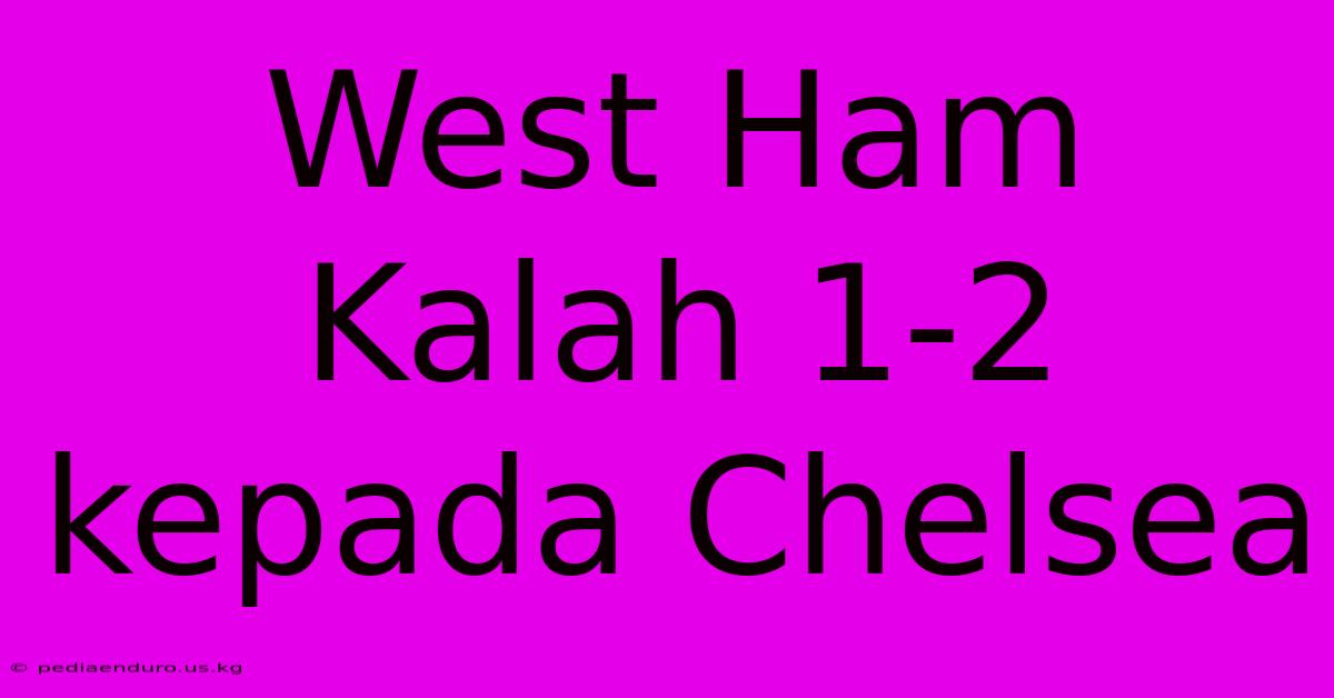 West Ham Kalah 1-2 Kepada Chelsea