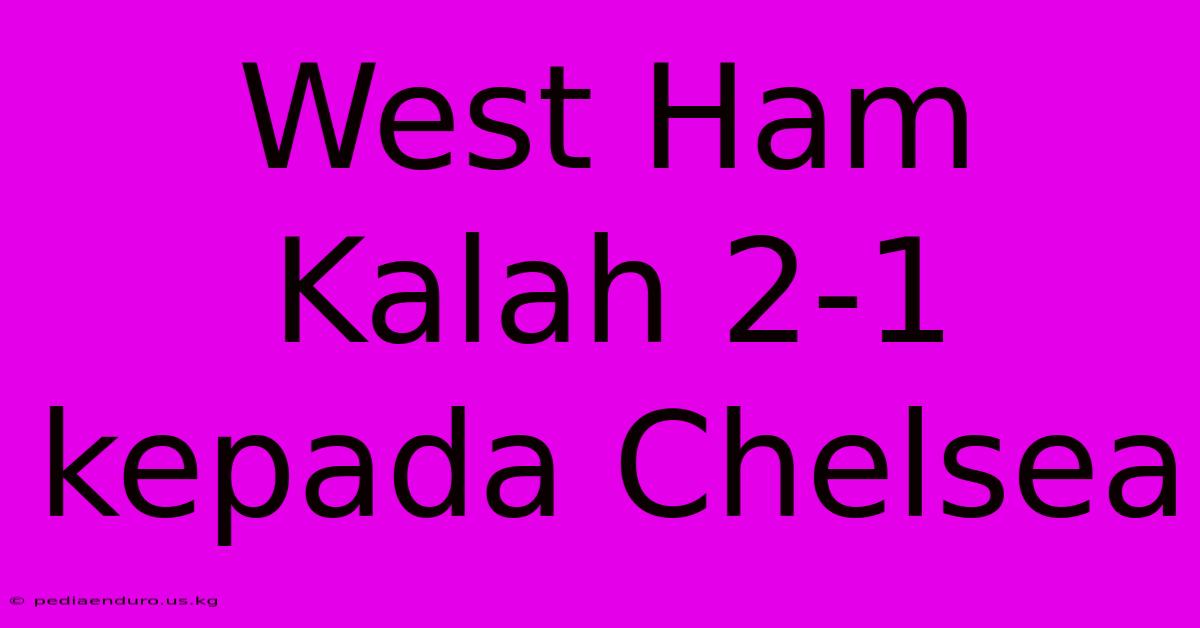 West Ham Kalah 2-1 Kepada Chelsea