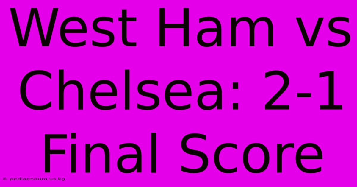 West Ham Vs Chelsea: 2-1 Final Score